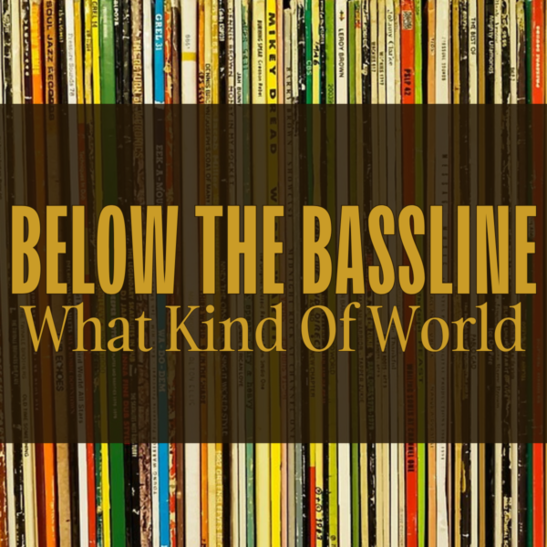 BELOW THE BASSLINE: What Kind of World