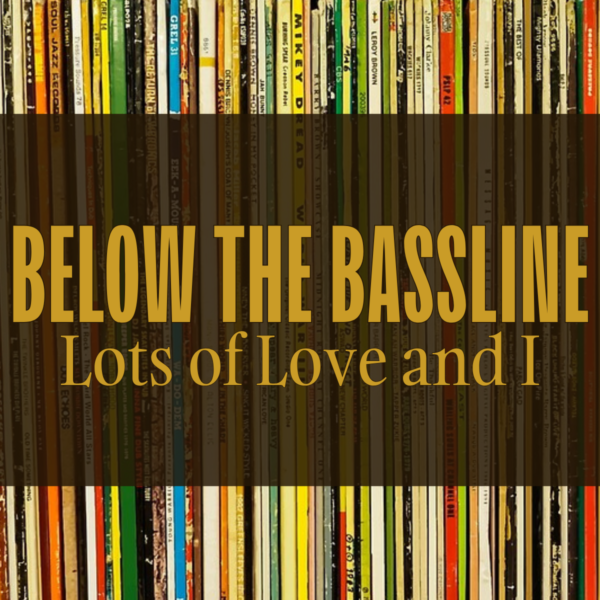 BELOW THE BASSLINE: Lots of Love and I